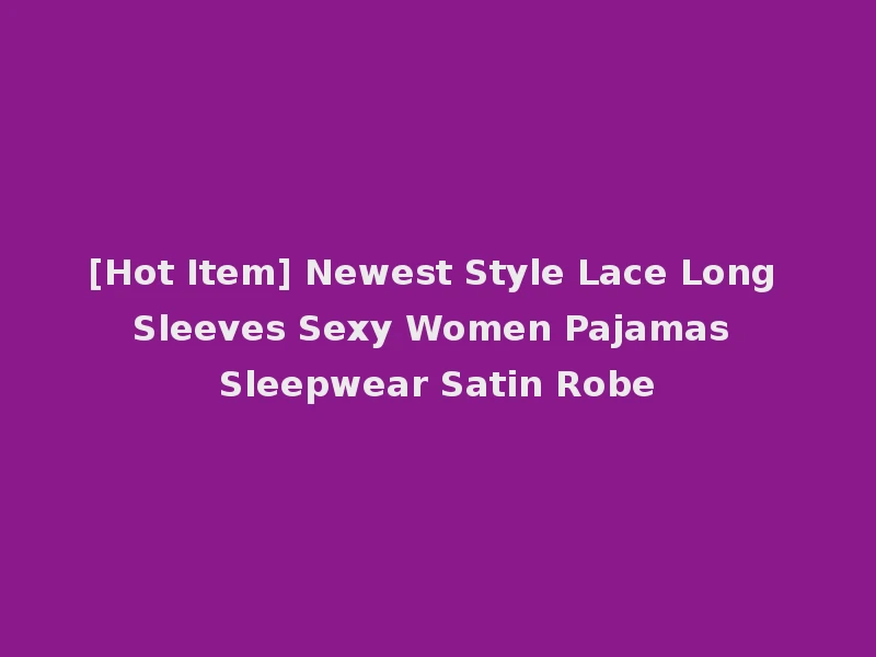 [Hot Item] Newest Style Lace Long Sleeves Sexy Women Pajamas Sleepwear Satin Robe