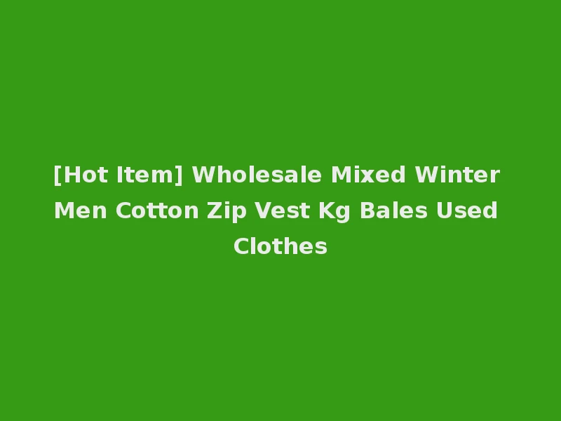 [Hot Item] Wholesale Mixed Winter Men Cotton Zip Vest Kg Bales Used Clothes
