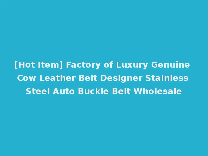 [Hot Item] Factory of Luxury Genuine Cow Leather Belt Designer Stainless Steel Auto Buckle Belt Wholesale