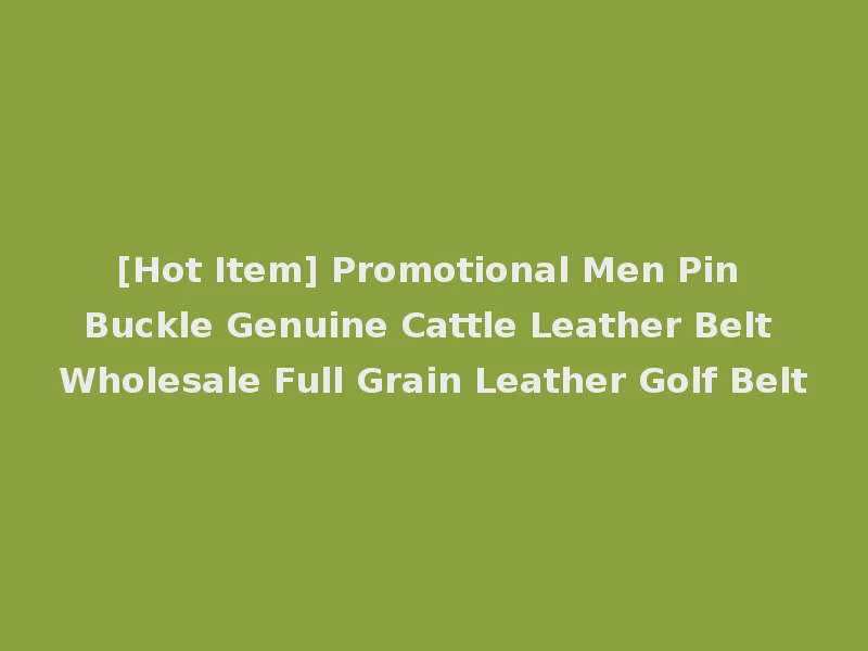 [Hot Item] Promotional Men Pin Buckle Genuine Cattle Leather Belt Wholesale Full Grain Leather Golf Belt