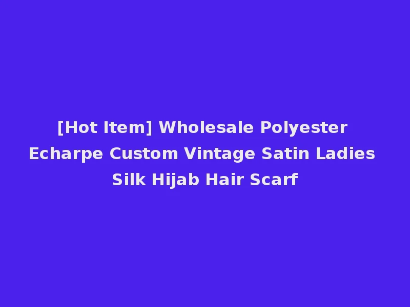 [Hot Item] Wholesale Polyester Echarpe Custom Vintage Satin Ladies Silk Hijab Hair Scarf