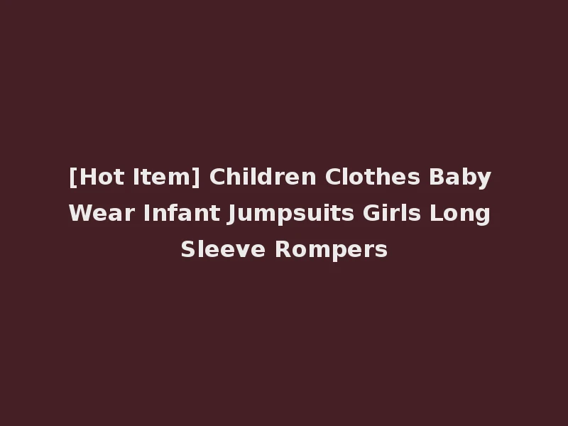 [Hot Item] Children Clothes Baby Wear Infant Jumpsuits Girls Long Sleeve Rompers
