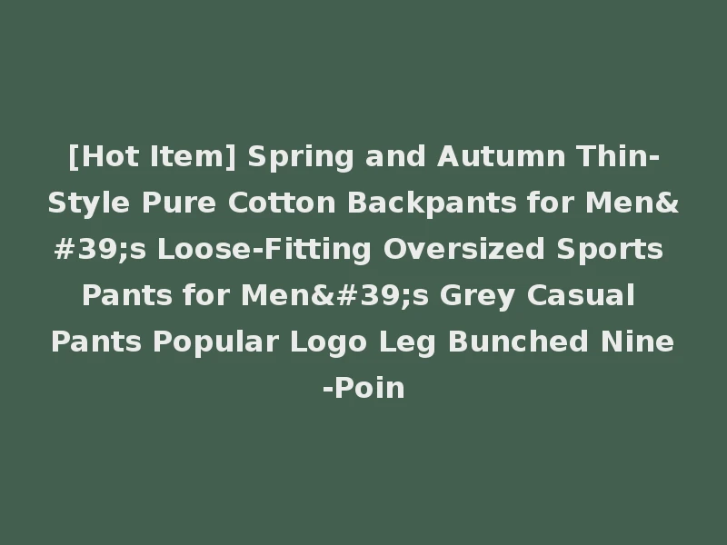 [Hot Item] Spring and Autumn Thin-Style Pure Cotton Backpants for Men's Loose-Fitting Oversized Sports Pants for Men's Grey Casual Pants Popular Logo Leg Bunched Nine-Poin