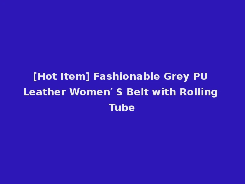 [Hot Item] Fashionable Grey PU Leather Women′ S Belt with Rolling Tube