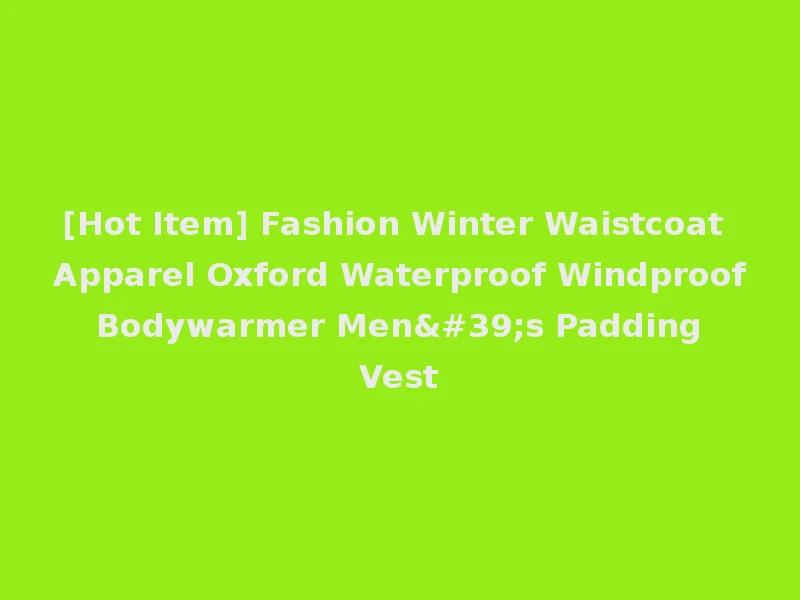 [Hot Item] Fashion Winter Waistcoat Apparel Oxford Waterproof Windproof Bodywarmer Men's Padding Vest