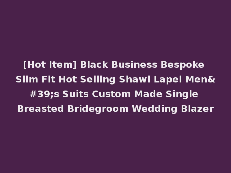 [Hot Item] Black Business Bespoke Slim Fit Hot Selling Shawl Lapel Men's Suits Custom Made Single Breasted Bridegroom Wedding Blazer
