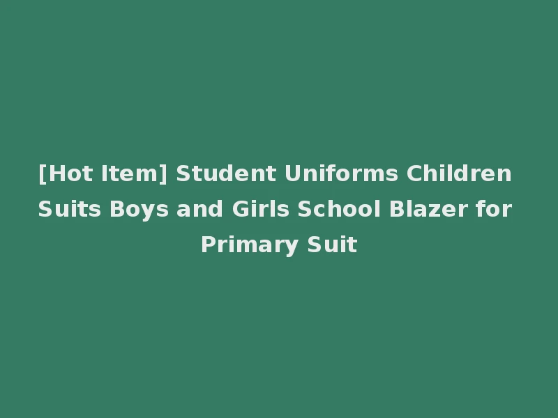 [Hot Item] Student Uniforms Children Suits Boys and Girls School Blazer for Primary Suit