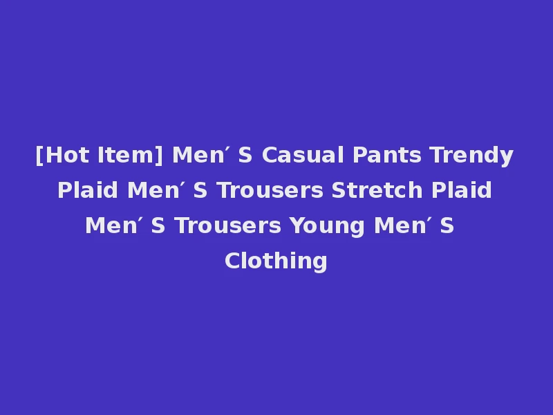 [Hot Item] Men′ S Casual Pants Trendy Plaid Men′ S Trousers Stretch Plaid Men′ S Trousers Young Men′ S Clothing