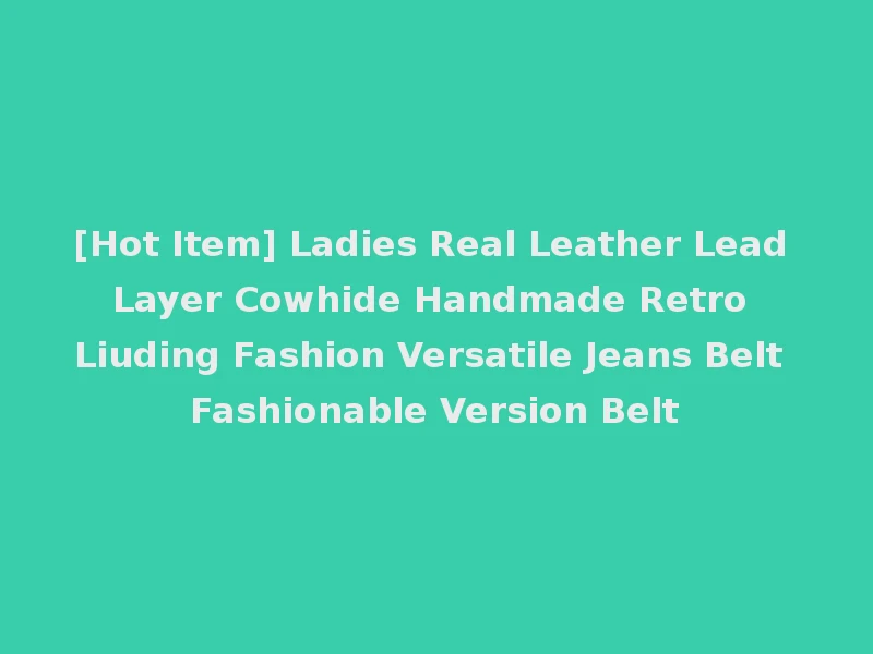 [Hot Item] Ladies Real Leather Lead Layer Cowhide Handmade Retro Liuding Fashion Versatile Jeans Belt Fashionable Version Belt