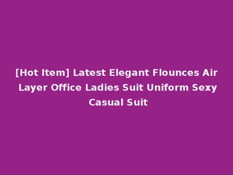 [Hot Item] Latest Elegant Flounces Air Layer Office Ladies Suit Uniform Sexy Casual Suit