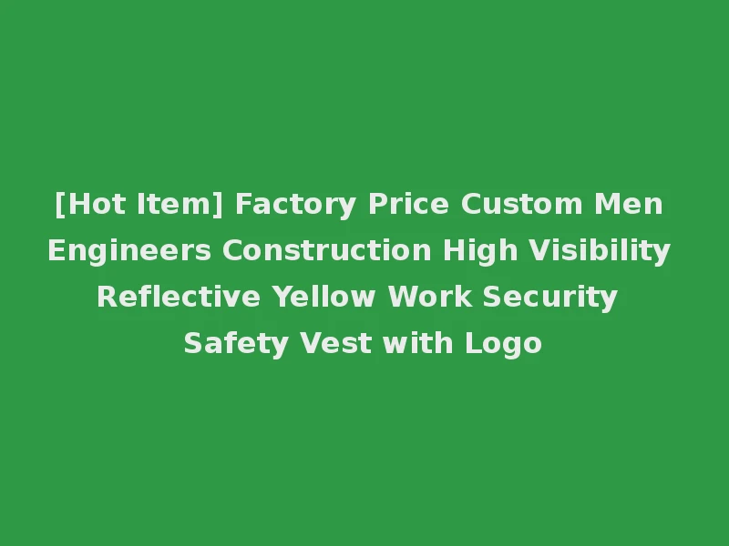 [Hot Item] Factory Price Custom Men Engineers Construction High Visibility Reflective Yellow Work Security Safety Vest with Logo