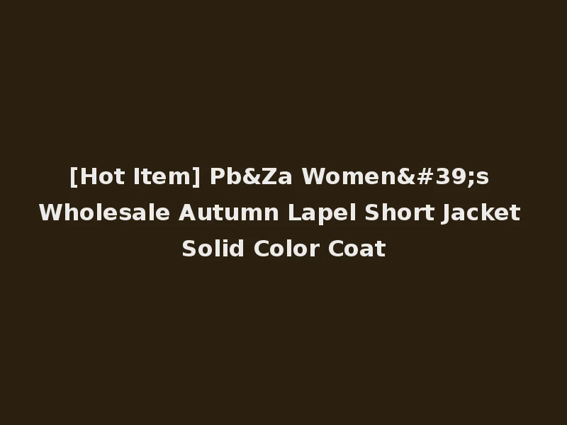 [Hot Item] Pb&Za Women's Wholesale Autumn Lapel Short Jacket Solid Color Coat