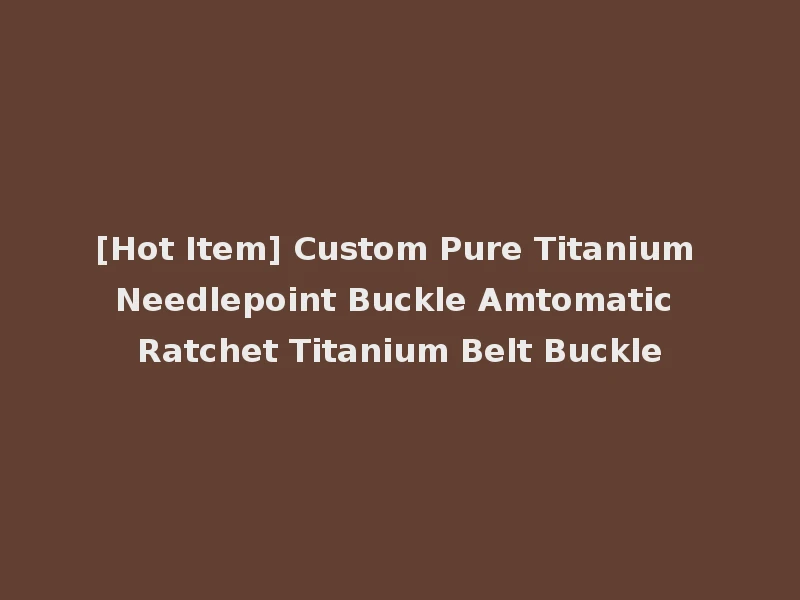 [Hot Item] Custom Pure Titanium Needlepoint Buckle Amtomatic Ratchet Titanium Belt Buckle