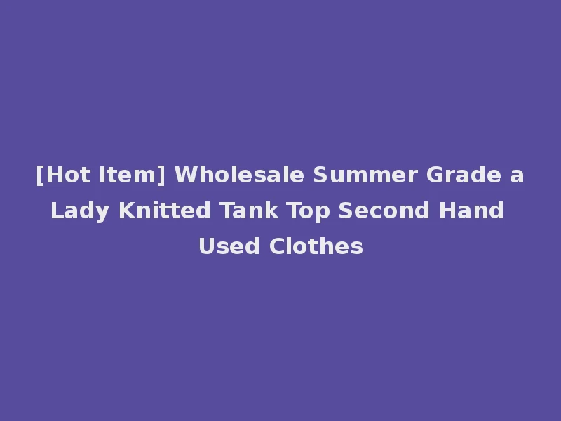 [Hot Item] Wholesale Summer Grade a Lady Knitted Tank Top Second Hand Used Clothes