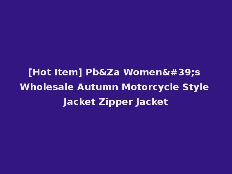 [Hot Item] Pb&Za Women's Wholesale Autumn Motorcycle Style Jacket Zipper Jacket