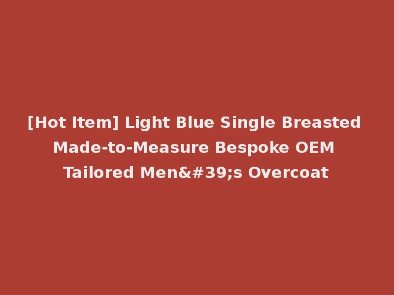 [Hot Item] Light Blue Single Breasted Made-to-Measure Bespoke OEM Tailored Men's Overcoat