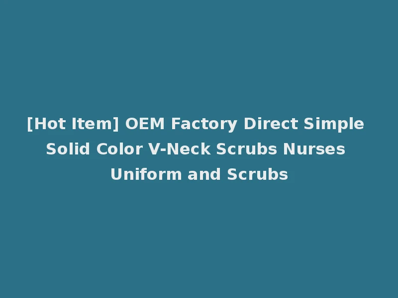 [Hot Item] OEM Factory Direct Simple Solid Color V-Neck Scrubs Nurses Uniform and Scrubs