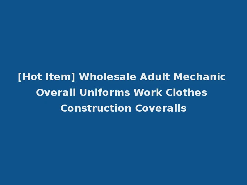 [Hot Item] Wholesale Adult Mechanic Overall Uniforms Work Clothes Construction Coveralls