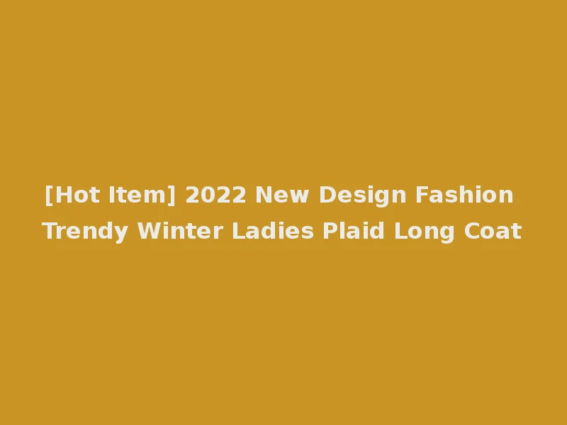 [Hot Item] 2022 New Design Fashion Trendy Winter Ladies Plaid Long Coat