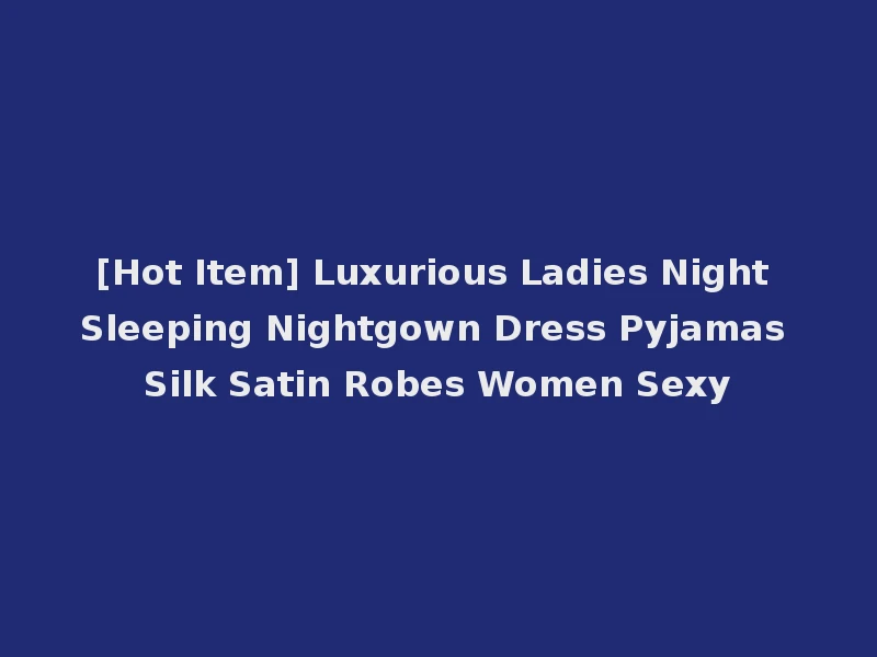 [Hot Item] Luxurious Ladies Night Sleeping Nightgown Dress Pyjamas Silk Satin Robes Women Sexy