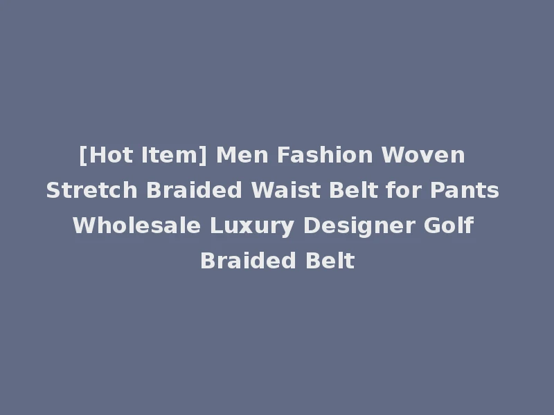[Hot Item] Men Fashion Woven Stretch Braided Waist Belt for Pants Wholesale Luxury Designer Golf Braided Belt