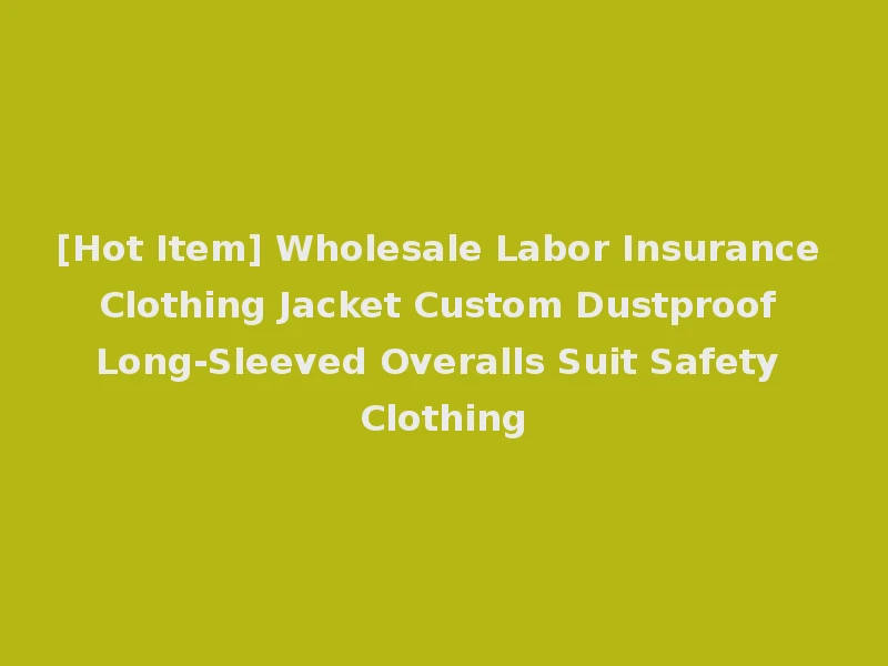 [Hot Item] Wholesale Labor Insurance Clothing Jacket Custom Dustproof Long-Sleeved Overalls Suit Safety Clothing