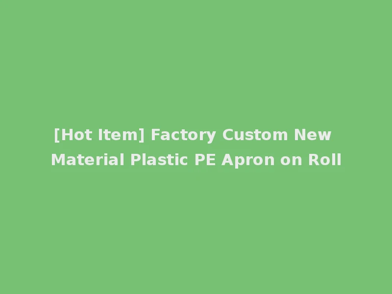 [Hot Item] Factory Custom New Material Plastic PE Apron on Roll