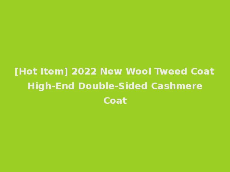 [Hot Item] 2022 New Wool Tweed Coat High-End Double-Sided Cashmere Coat