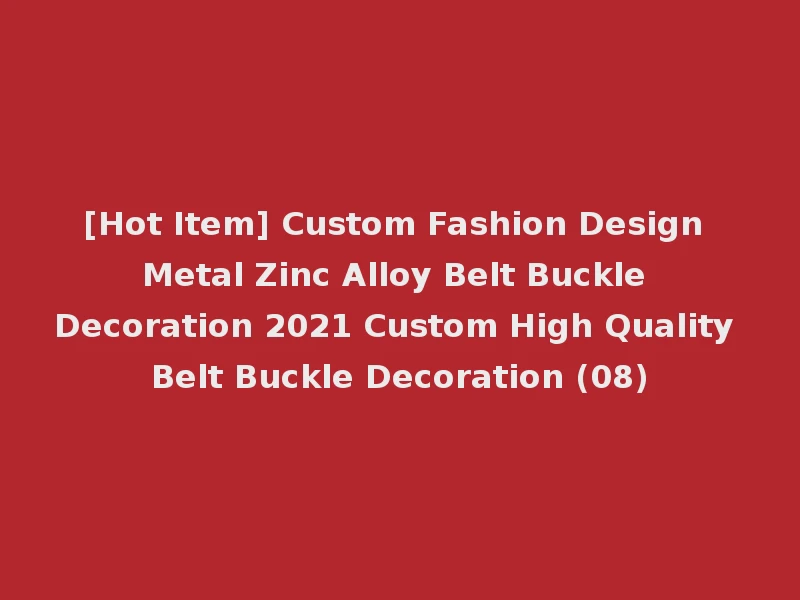 [Hot Item] Custom Fashion Design Metal Zinc Alloy Belt Buckle Decoration 2021 Custom High Quality Belt Buckle Decoration (08)