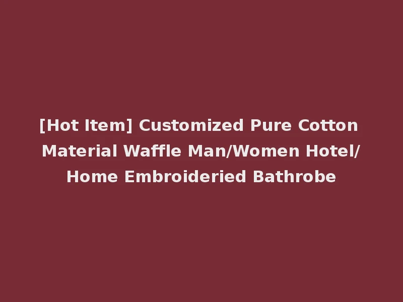 [Hot Item] Customized Pure Cotton Material Waffle Man/Women Hotel/Home Embroideried Bathrobe
