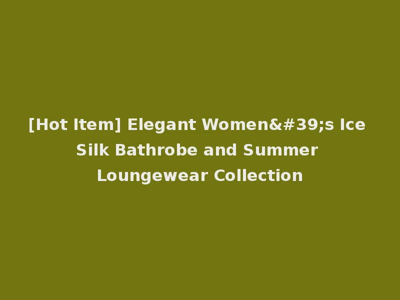 [Hot Item] Elegant Women's Ice Silk Bathrobe and Summer Loungewear Collection