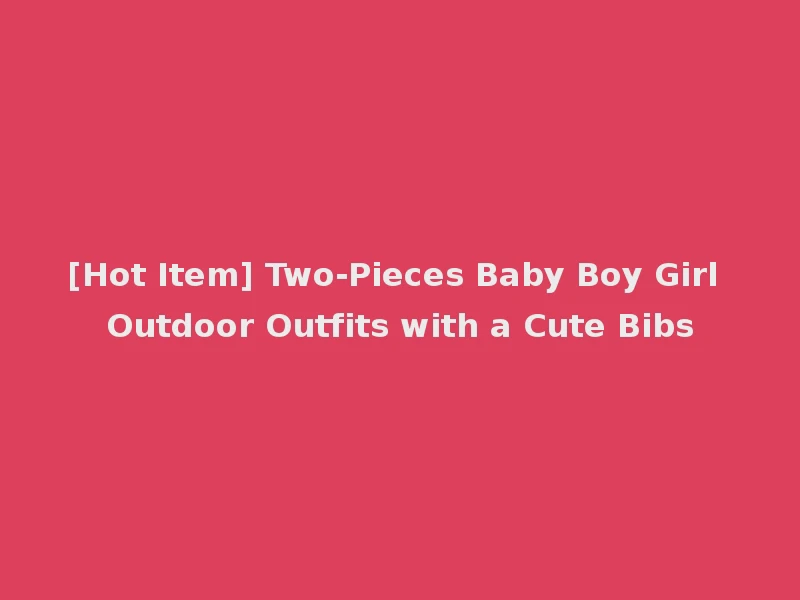 [Hot Item] Two-Pieces Baby Boy Girl Outdoor Outfits with a Cute Bibs