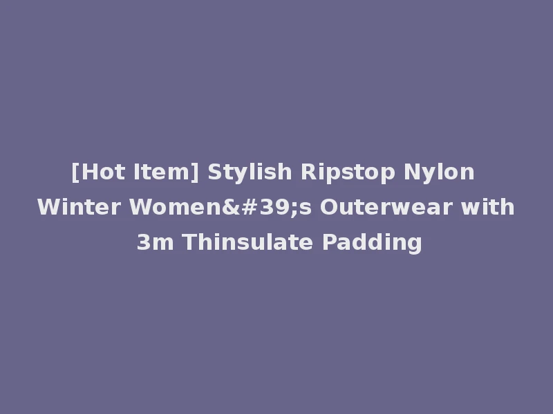 [Hot Item] Stylish Ripstop Nylon Winter Women's Outerwear with 3m Thinsulate Padding