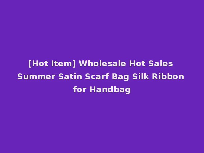 [Hot Item] Wholesale Hot Sales Summer Satin Scarf Bag Silk Ribbon for Handbag