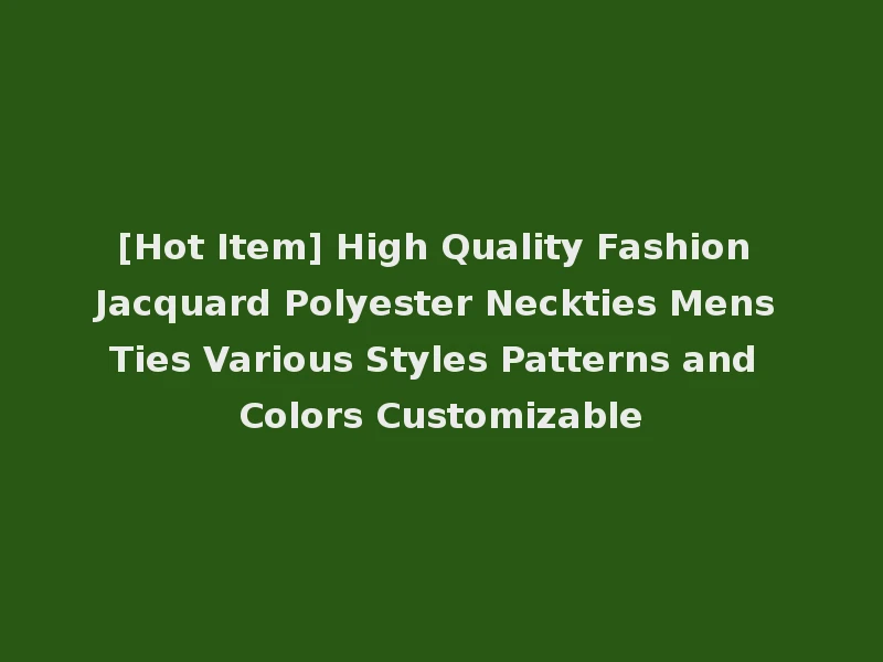[Hot Item] High Quality Fashion Jacquard Polyester Neckties Mens Ties Various Styles Patterns and Colors Customizable