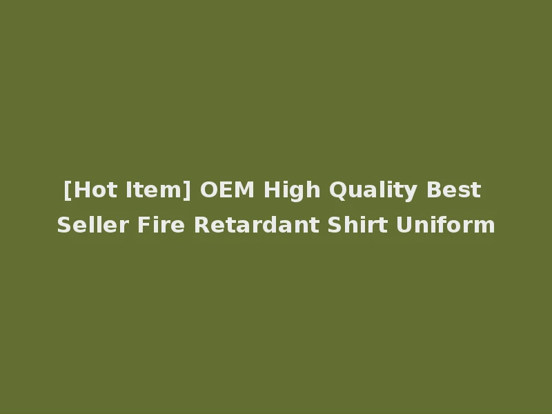 [Hot Item] OEM High Quality Best Seller Fire Retardant Shirt Uniform
