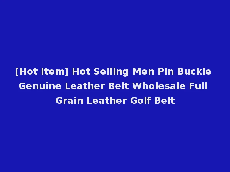 [Hot Item] Hot Selling Men Pin Buckle Genuine Leather Belt Wholesale Full Grain Leather Golf Belt