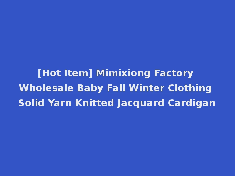 [Hot Item] Mimixiong Factory Wholesale Baby Fall Winter Clothing Solid Yarn Knitted Jacquard Cardigan