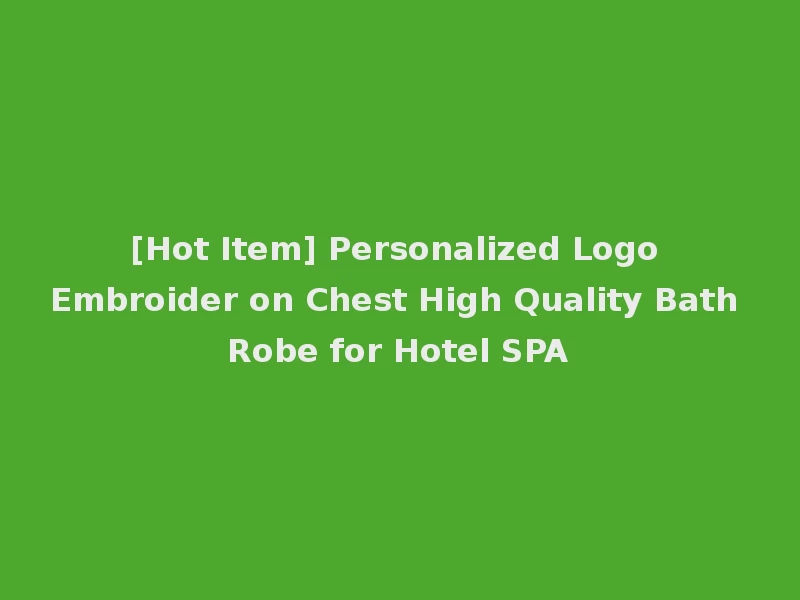 [Hot Item] Personalized Logo Embroider on Chest High Quality Bath Robe for Hotel SPA
