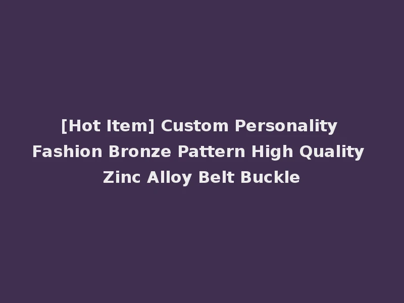 [Hot Item] Custom Personality Fashion Bronze Pattern High Quality Zinc Alloy Belt Buckle