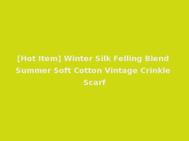 [Hot Item] Winter Silk Felling Blend Summer Soft Cotton Vintage Crinkle Scarf