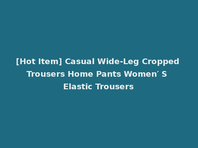 [Hot Item] Casual Wide-Leg Cropped Trousers Home Pants Women′ S Elastic Trousers