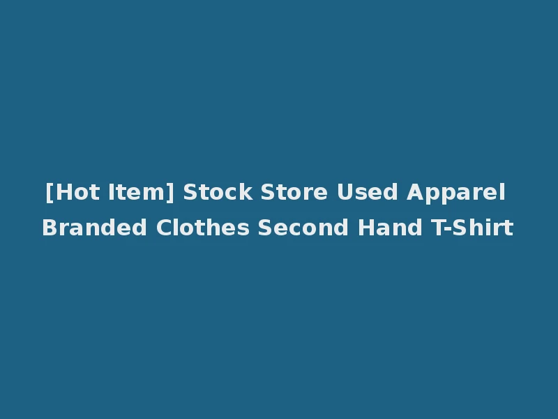 [Hot Item] Stock Store Used Apparel Branded Clothes Second Hand T-Shirt