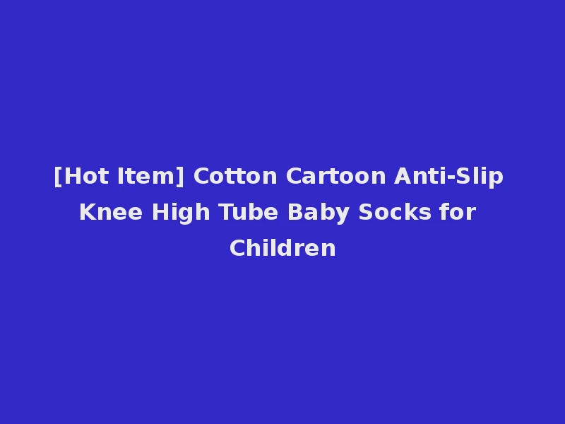 [Hot Item] Cotton Cartoon Anti-Slip Knee High Tube Baby Socks for Children