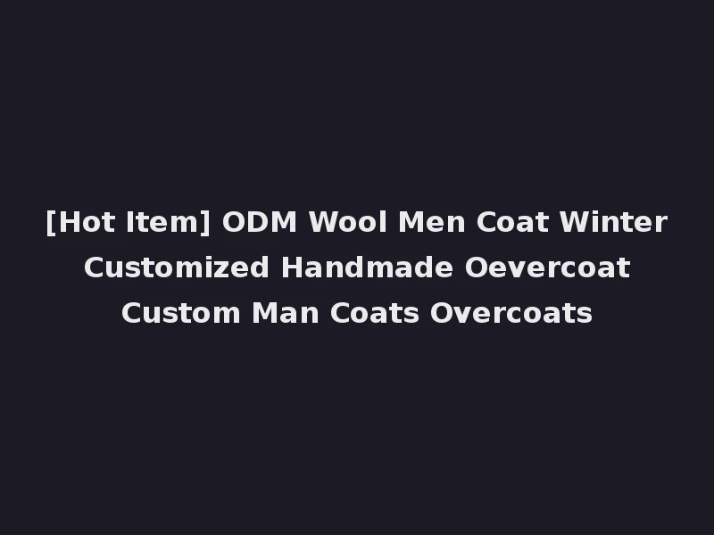 [Hot Item] ODM Wool Men Coat Winter Customized Handmade Oevercoat Custom Man Coats Overcoats