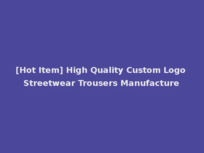 [Hot Item] High Quality Custom Logo Streetwear Trousers Manufacture