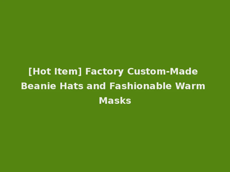 [Hot Item] Factory Custom-Made Beanie Hats and Fashionable Warm Masks