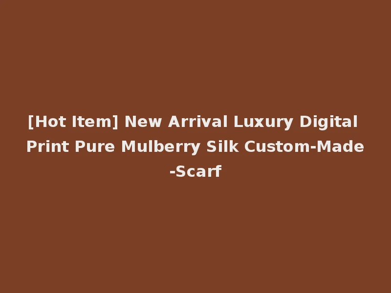 [Hot Item] New Arrival Luxury Digital Print Pure Mulberry Silk Custom-Made-Scarf