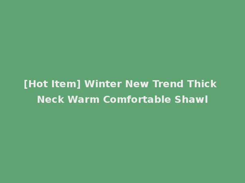 [Hot Item] Winter New Trend Thick Neck Warm Comfortable Shawl