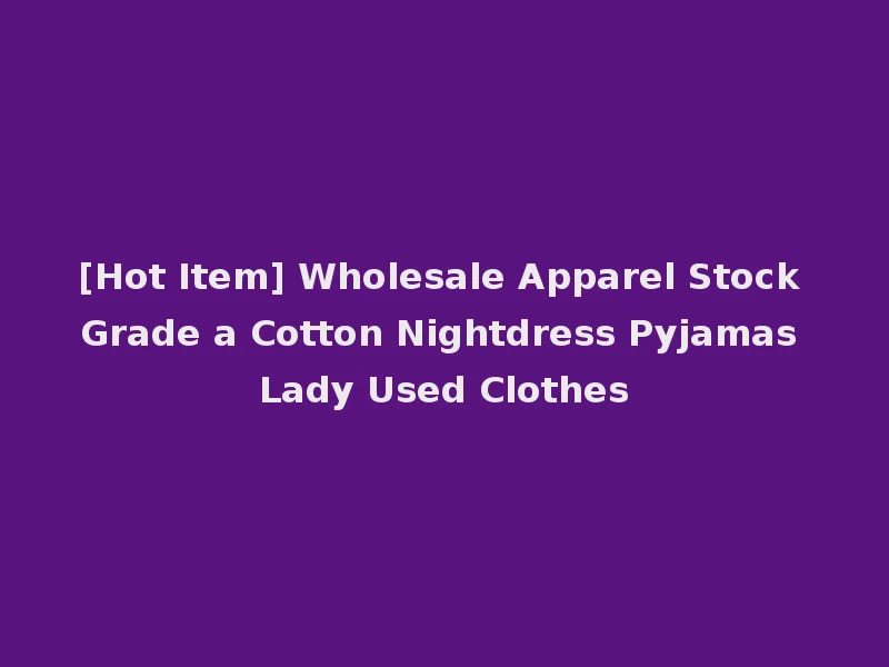 [Hot Item] Wholesale Apparel Stock Grade a Cotton Nightdress Pyjamas Lady Used Clothes